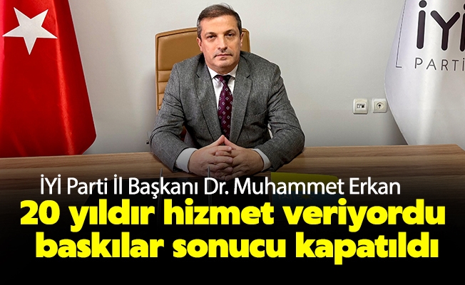 İl Başkanı Dr. Muhammet Erkan, 20 yıldır hizmet veriyordu baskılar sonucu kapatıldı.