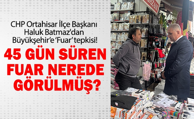 CHP Ortahisar İlçe Başkanı Haluk Batmaz'dan Büyükşehir’e ‘Fuar’ tepkisi!