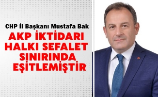 BAŞKAN BAK: AKP İKTİDARI HALKI SEFALET SINIRINDA EŞİTLEMİŞTİR.