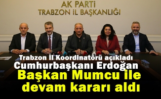 Trabzon İl Koordinatörü açıkladı Cumhurbaşkanı Erdoğan Başkan Mumcu ile devam kararı aldı.