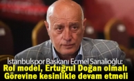 İstanbulspor Başkanı Ecmel Sarıalioğlu: Rol model, Ertuğrul Doğan olmalı. Görevine kesinlikle devam etmeli.