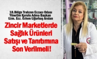 18.Bölge Trabzon Eczacı Odası Yönetim Kurulu Adına Başkan Uzm. Ecz. Özlem Uğurbaş Arslan, Zincir Marketlerde Sağlık Ürünleri Satışı ve Tanıtımına Son Verilmeli!